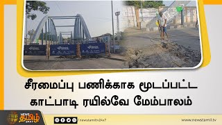 சீரமைப்பு பணிக்காக மூடப்பட்ட காட்பாடி ரயில்வே மேம்பாலம் |  Vellore Bridge