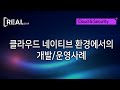 클라우드 네이티브 환경에서의 개발 및 운영사례 - 삼성SDS 류해광 상무 [REAL 2019 - 클라우드&보안]