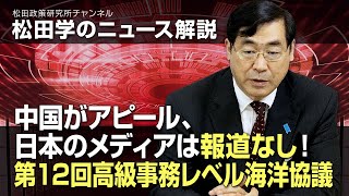 松田学のニュース解説　中国がアピール、日本のメディアは報道なし！第１２回高級事務レベル海洋協議