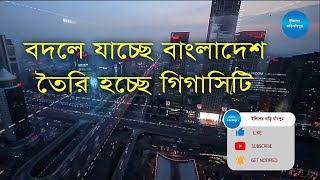 বদলে যাচ্ছে বাংলাদেশ, তৈরী হচ্ছে গিগাসিটি | PURBACHAL Gigacity Project