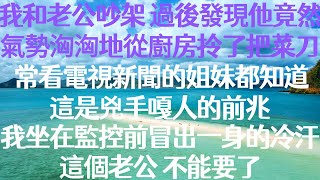 我和老公吵架，過後發現他竟然氣勢洶洶地從廚房拎了把菜刀出來。經常看電視新聞的姐妹都知道，這是兇手嘎人的前兆。我坐在監控前冒出了一身的冷汗。這個老公，不能要了