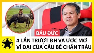 Bầu Đức - 4 Lần Thi Trược Đại Học Và Ước Mơ Trở Thành Tỷ Phú Thế Giới