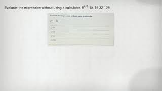 Evaluate the expression without using a calculator. 8^4/3 64 16 32 128