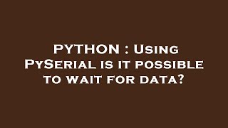 PYTHON : Using PySerial is it possible to wait for data?