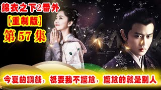 《錦衣之下2》番外（2021重制版）第57集：今夏的調戲，只要我不尷尬，尷尬的就是別人