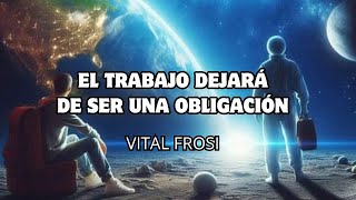 EL TRABAJO DEJARÁ DE SER UNA OBLIGACIÓN ¡VAMOS A SUBIR UNA OCTAVA! Vital Frosi