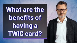 What are the benefits of having a TWIC card?