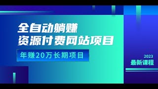 全自动躺赚资源付费网站项目：年赚20万长期项目（详细教程+源码），23年更新