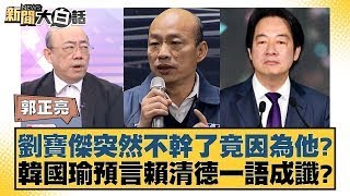 劉寶傑突然不幹了竟因為他？韓國瑜預言賴清德一語成讖？【新聞大白話】20250123-9｜郭正亮 黃暐瀚 謝寒冰