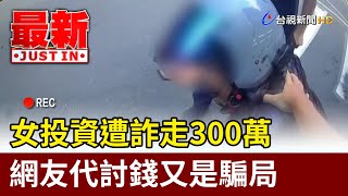 女投資遭詐走300萬 網友代討錢又是騙局【最新快訊】