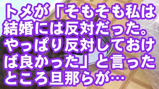 【スカッとする話】トメが「そもそも私は結婚には反対だった。やっぱり反対しておけば良かった」と言ったところ旦那らが…