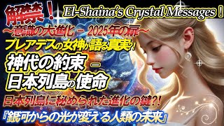 【遂に解禁！】El Shaina Presentsプレアデスの女神が明かす 『神代の約束 - 日本列島の使命』  2025 光の文明への目覚め　~日本列島に秘められた進化の鍵∼