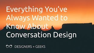 Everything You've Always Wanted to Know About Conversation Design (Cathy Pearl @ Designers + Geeks)
