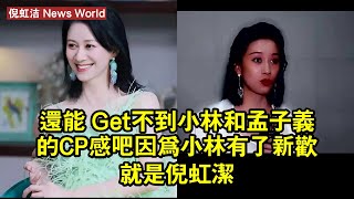 還能 Get不到小林和孟子义的CP感吧？因為小林有了新歡就是倪虹洁 #倪虹洁 #nihongjie #nihongjie倪虹洁