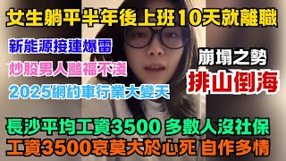 新能源行業崩塌之勢排山倒海。2025年網約車行業要大變天。女生躺平半年後上班10天就離職。長沙平均工資3500，大多數沒社保。工資3500還被當牛馬使用。炒股的男人豔福不淺。