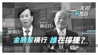 【真相解壓縮】｜金融幫橫行　誰在撐腰？趨炎附勢的廖燦昌　用人唯才的蘇貞昌｜