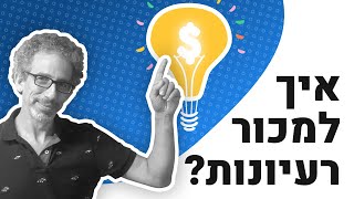 איך למכור את הרעיון שלך? - איך מסבירים, מציגים או אורזים רעיונות, מוצרים או חזון...