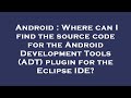 Android : Where can I find the source code for the Android Development Tools (ADT) plugin for the Ec
