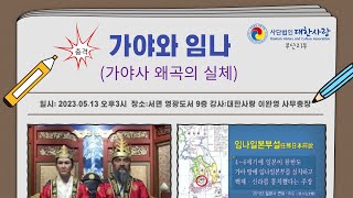 가야와 임나 (가야사 왜곡의 실체) | 이완영  대한사랑 교육위원 | 대한사랑 부산지부 경당 역사문화특강 | 2023. 5. 13(토)