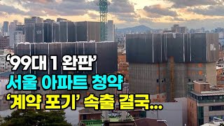 '99대 1 완판' 서울 아파트 청약, 계약 포기 속출 상황! 결국....