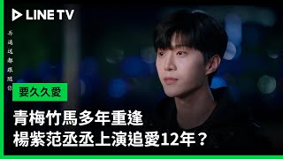 【要久久愛】EP2精華：青梅竹馬多年重逢，楊紫范丞丞上演追愛12年？  | LINE TV 共享追劇生活