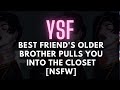 YSF - Best friend's older brother pulls you into the closet NSFW