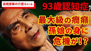 過去最大級の癇癪発動！！ 孫娘の身に危機が迫る！？【高橋里華の介護らいふ】93歳認知症