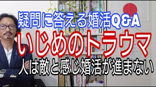 婚活Q\u0026A　いじめのトラウマで、人は敵と感じ婚活が進まない