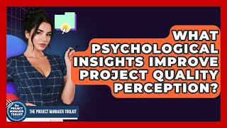What Psychological Insights Improve Project Quality Perception? - The Project Manager Toolkit