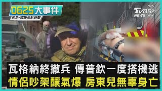 瓦格納終撤兵 傳普欽一度搭機逃 情侶吵架釀氣爆 房東兒無辜身亡｜0625大事件｜TVBS新聞｜20230625 @TVBSNEWS01