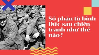 Số phận tù binh Đức sau chiến tranh như thế nào?