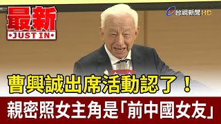 曹興誠出席活動認了！ 親密照女主角是「前中國女友」【最新快訊】