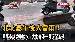 北北基大雨特報！ 基隆傳多處積水 大武崙溪一度達警戒線－民視新聞