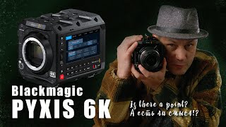 Blackmagic Pyxis 6k / а есть ли смысл!?