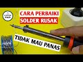 CARA PERBAIKI SOLDER RUSAK, TIDAK MAU PANAS