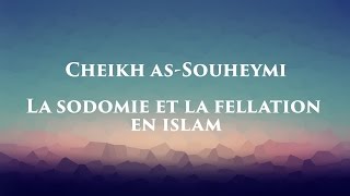 Cheikh As-Souheymi - La sodomie et la fellation en Islam