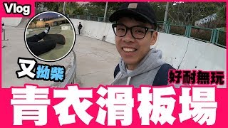 【滑板Vlog】青衣滑板場 都幾好玩｜我又拗柴啦｜野人Vlog