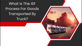 The ISF Process for Goods Transported by Truck