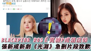 【撩星聞】BLACKPINK ROSÉ竟被P成酒店妹  張新成新劇《光淵》急刪片段致歉