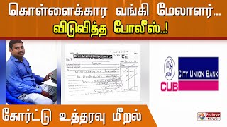 கொள்ளைக்கார வங்கி மேலாளர்.. விடுவித்த போலீஸ்..! கோர்ட்டு உத்தரவு மீறல்