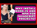 Why Install Node.js And Npm For JavaScript Projects? - JavaScript Toolkit