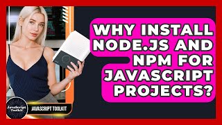 Why Install Node.js And Npm For JavaScript Projects? - JavaScript Toolkit