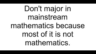 Don't major in mainstream mathematics because most of it is not mathematics.