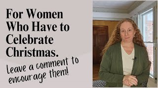 For Women Who Have to Do Christmas. Let's Leave Comments of Encouragement for them!