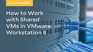 MicroNugget: How to Work with Shared VMs in VMware Workstation 8