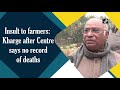 insult to farmers kharge after centre says no record of deaths