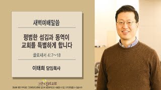 [20190510 그안에진리교회 새벽예배] 평범한 섬김과 동역이 교회를 특별하게 합니다_ 골 4:7-18_ 이태희 목사