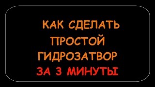 КАК СДЕЛАТЬ ПРОСТОЙ ГИДРОЗАТВОР ЗА 3 МИНУТЫ.