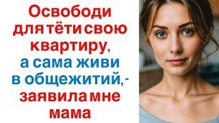 Освободи для тёти свою квартиру, а сама живи в общежитий, - заявила мне мама