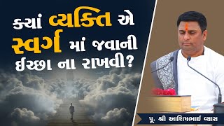 ક્યાં વ્યક્તિ એ સ્વર્ગ માં જવાની ઈચ્છા ના રાખવી? || Pu.Ashishbhai Vyas